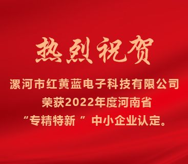 熱烈祝賀紅黃藍電子榮獲2022年度河南省“專(zhuān)精特新”中小企業(yè)認定。